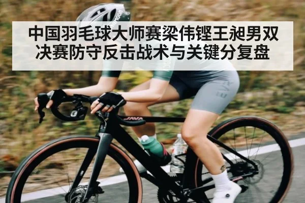 中国羽毛球大师赛梁伟铿王昶男双决赛防守反击战术与关键分复盘