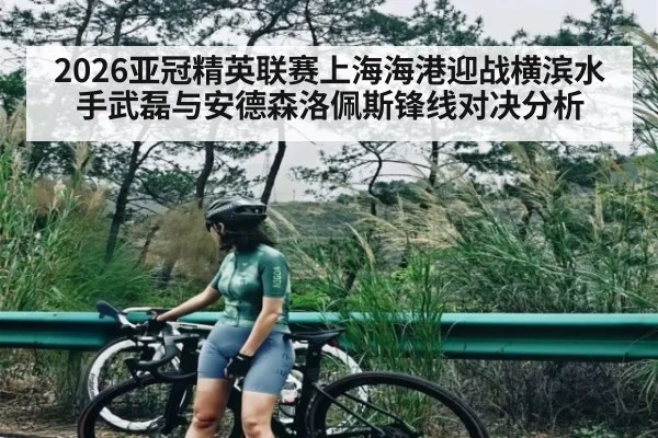 2026亚冠精英联赛上海海港迎战横滨水手武磊与安德森洛佩斯锋线对决分析
