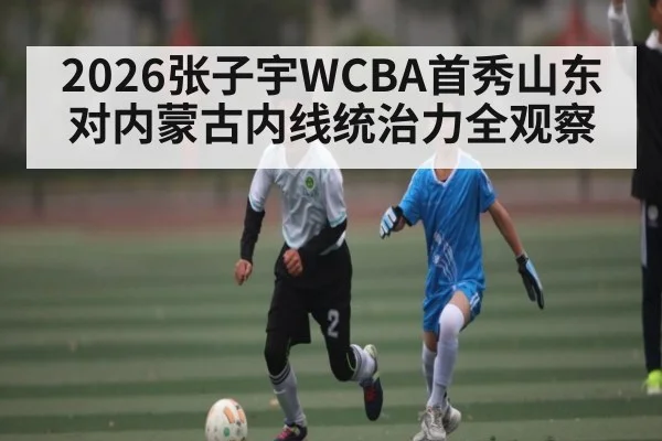 2026张子宇WCBA首秀山东对内蒙古内线统治力全观察