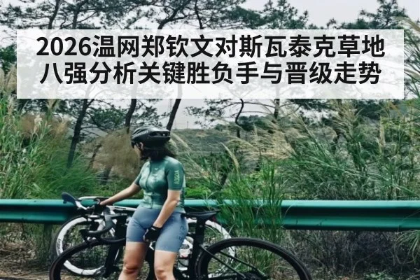 2026温网郑钦文对斯瓦泰克草地八强分析关键胜负手与晋级走势