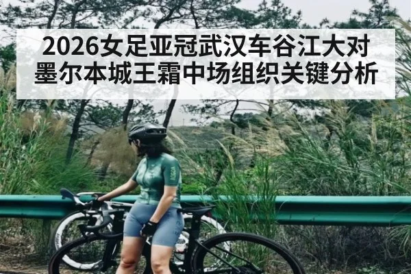 2026女足亚冠武汉车谷江大对墨尔本城王霜中场组织关键分析