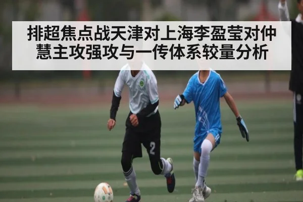 排超焦点战天津对上海李盈莹对仲慧主攻强攻与一传体系较量分析